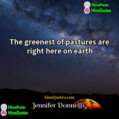 Jennifer Donnelly Quotes | The greenest of pastures are right here